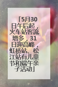 5月30日午后起，火车站客流增多，31日迎高峰，虹桥站、松江站有儿童节和端午亲子活动