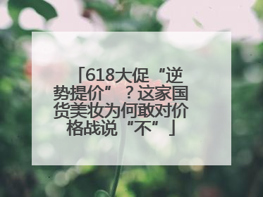 618大促“逆势提价”？这家国货美妆为何敢对价格战说“不”