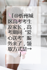 @忻州城区高考考生及家长，高考期间“爱心送考”服务来了，领取方式是→