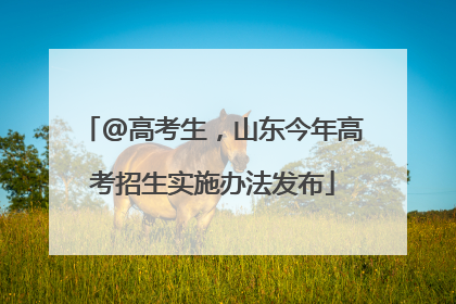 @高考生，山东今年高考招生实施办法发布