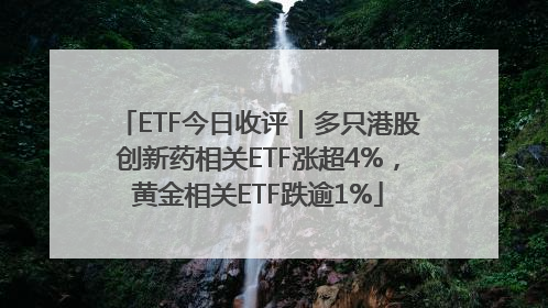 ETF今日收评｜多只港股创新药相关ETF涨超4%，黄金相关ETF跌逾1%