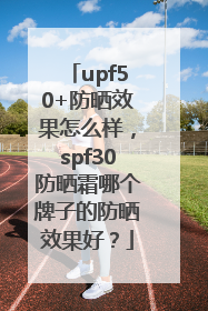 upf50+防晒效果怎么样，spf30防晒霜哪个牌子的防晒效果好？